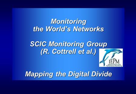 Monitoring the World’s Networks SCIC Monitoring Group (R. Cottrell et al.) Mapping the Digital Divide.