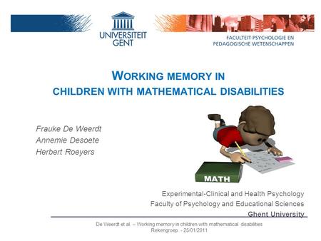 W ORKING MEMORY IN CHILDREN WITH MATHEMATICAL DISABILITIES Frauke De Weerdt Annemie Desoete Herbert Roeyers Experimental-Clinical and Health Psychology.