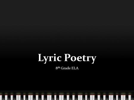 Lyric Poetry 8 th Grade ELA. Definition of Lyric Poetry Lyric poetry is poetry that express the feelings and thoughts of the speaker. Lyric poems don’t.