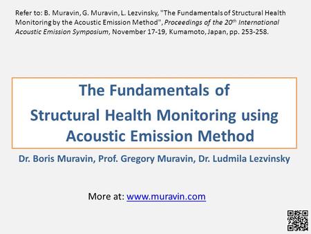 The Fundamentals of Structural Health Monitoring using Acoustic Emission Method Dr. Boris Muravin, Prof. Gregory Muravin, Dr. Ludmila Lezvinsky Refer to:
