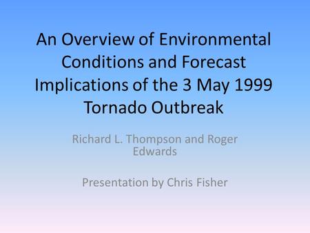 An Overview of Environmental Conditions and Forecast Implications of the 3 May 1999 Tornado Outbreak Richard L. Thompson and Roger Edwards Presentation.
