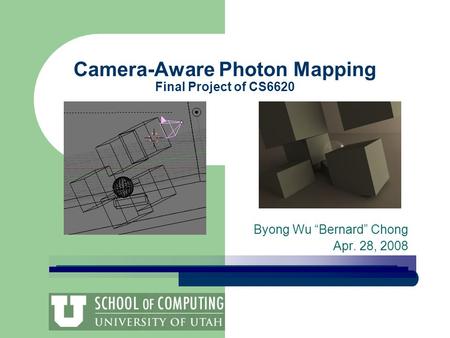 Camera-Aware Photon Mapping Final Project of CS6620 Byong Wu “Bernard” Chong Apr. 28, 2008.