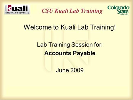 CSU Kuali Lab Training Welcome to Kuali Lab Training! Lab Training Session for: Accounts Payable June 2009.