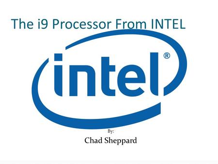 The i9 Processor From INTEL By: Chad Sheppard. Little info about the new chip Coming from a great line of processors Intel Pentium 1, 2, 3, M, 4, 4HT.