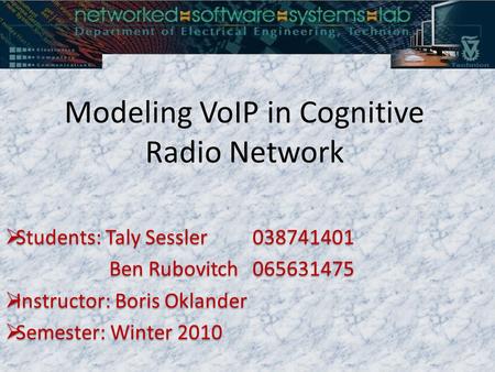 Modeling VoIP in Cognitive Radio Network  Students: Taly Sessler038741401 Ben Rubovitch065631475 Ben Rubovitch065631475  Instructor: Boris Oklander 