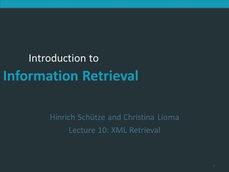 Introduction to Information Retrieval Introduction to Information Retrieval Hinrich Schütze and Christina Lioma Lecture 10: XML Retrieval 1.