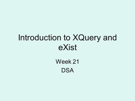 Introduction to XQuery and eXist Week 21 DSA. DSA - XQuery2 Refresher on XPath XML databases XQuery Applications –Whiskies (again) –A simple blog The.