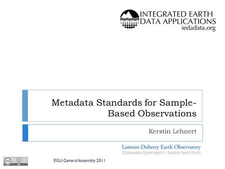 Metadata Standards for Sample- Based Observations Kerstin Lehnert EGU General Assembly 2011.