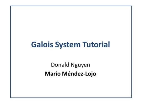 Galois System Tutorial Donald Nguyen Mario Méndez-Lojo.