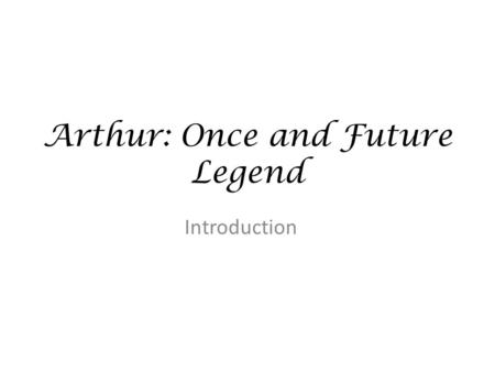 Arthur: Once and Future Legend Introduction. Paths for Study Chronological Generic Thematic.