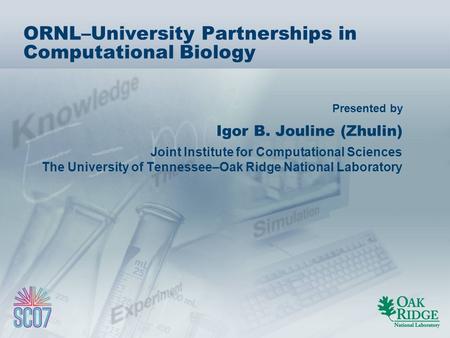 Presented by ORNL–University Partnerships in Computational Biology Igor B. Jouline (Zhulin) Joint Institute for Computational Sciences The University of.