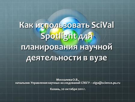 Как использовать SciVal Spotlight для планирования научной деятельности в вузе Москалева О.В., начальник Управления научных исследований СПбГУ –