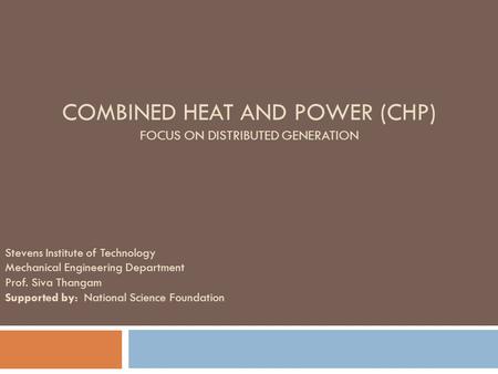 COMBINED HEAT AND POWER (CHP) FOCUS ON DISTRIBUTED GENERATION Stevens Institute of Technology Mechanical Engineering Department Prof. Siva Thangam Supported.