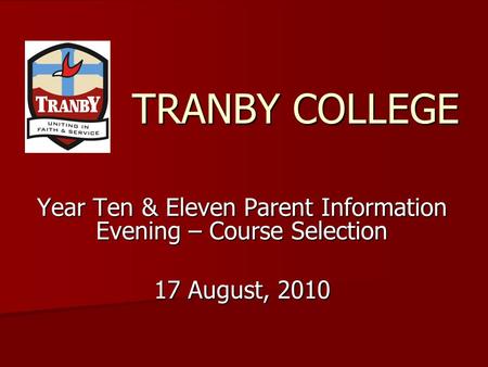 TRANBY COLLEGE Year Ten & Eleven Parent Information Evening – Course Selection 17 August, 2010.