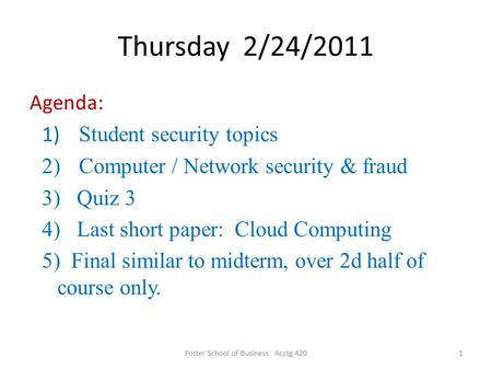Thursday 2/24/2011 Agenda: 1) Student security topics 2)Computer / Network security & fraud 3) Quiz 3 4) Last short paper: Cloud Computing 5) Final similar.