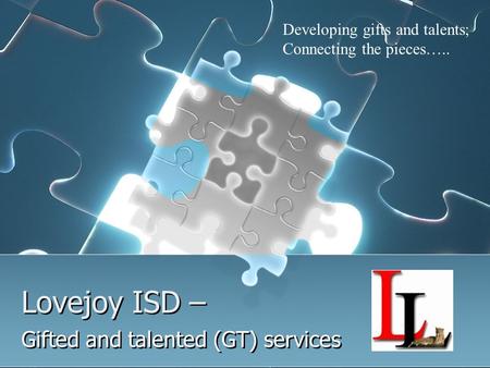 Lovejoy ISD – Gifted and talented (GT) services Developing gifts and talents; Connecting the pieces…..