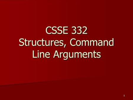1 CSSE 332 Structures, Command Line Arguments. 2 Multi-dimensional arrays Multi-dimensional arrays int points[3][4]; points [1][3] = 12; /* NOT points[3,4]