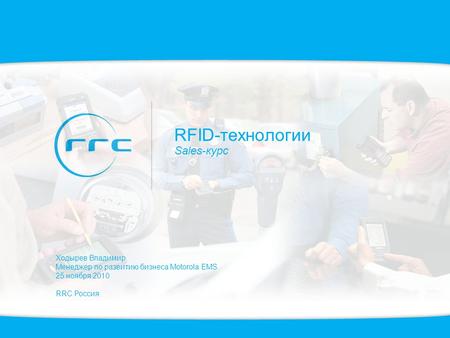RFID-технологии Sales-курс Ходырев Владимир Менеджер по развитию бизнеса Motorola EMS 25 ноября 2010 RRC Россия.