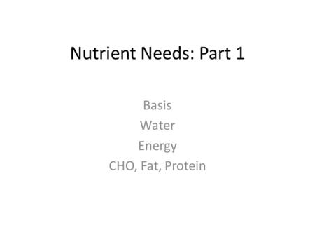 Nutrient Needs: Part 1 Basis Water Energy CHO, Fat, Protein.
