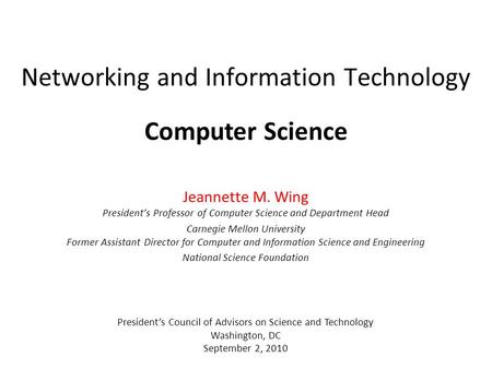 Networking and Information Technology Jeannette M. Wing President’s Professor of Computer Science and Department Head Carnegie Mellon University Former.