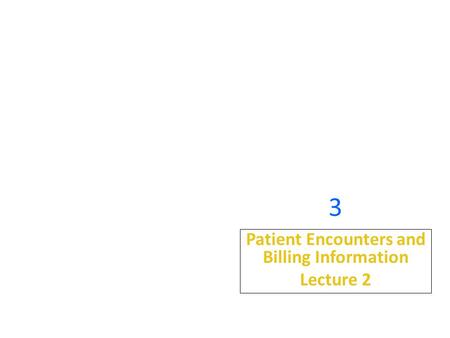 3 Patient Encounters and Billing Information Lecture 2.