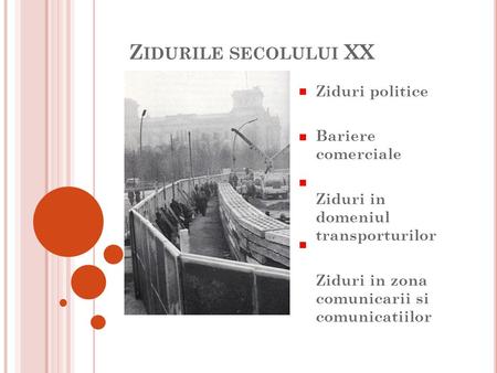 Z IDURILE SECOLULUI XX Ziduri politice Bariere comerciale Ziduri in domeniul transporturilor Ziduri in zona comunicarii si comunicatiilor.