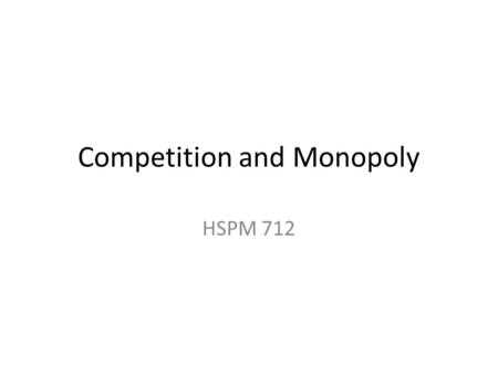 Competition and Monopoly HSPM 712. Competition How supply and demand work – How “efficient” a market is – As well as how equitable … depends on competition.