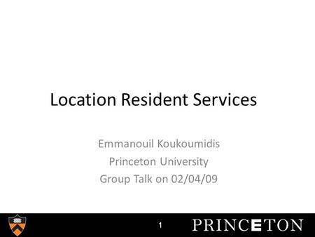 Location Resident Services Emmanouil Koukoumidis Princeton University Group Talk on 02/04/09 1.