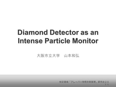 Diamond Detector as an Intense Particle Monitor 大阪市立大学 山本和弘 特定領域「フレーバー物理の新展開」研究会２０ １１.