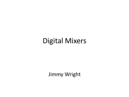 Digital Mixers Jimmy Wright. Digital mixing consoles have been around since the 1990’s Only recently have become the industry standard Utilizes a “computer”