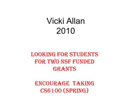 Vicki Allan 2010 Looking for students for two NSF funded grants Encourage Taking CS6100 (Spring)