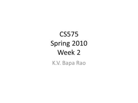 CS575 Spring 2010 Week 2 K.V. Bapa Rao. Outline Administrative Review of previous class meeting Memex discussion Alan Kay’s Grand Challenges: Discussion.