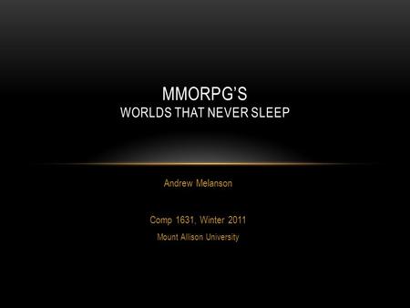 Andrew Melanson Comp 1631, Winter 2011 Mount Allison University MMORPG’S WORLDS THAT NEVER SLEEP.