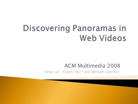ACM Multimedia 2008 Feng Liu 1, Yuhen-Hu 1,2 and Michael Gleicher 1.