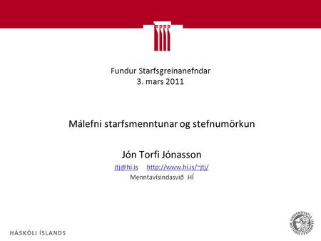 Fundur Starfsgreinanefndar 3. mars 2011 Málefni starfsmenntunar og stefnumörkun Jón Torfi Jónasson Menntavísindasvið HÍ.