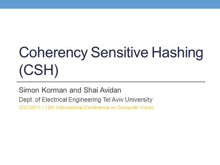 Coherency Sensitive Hashing (CSH) Simon Korman and Shai Avidan Dept. of Electrical Engineering Tel Aviv University ICCV2011 | 13th International Conference.