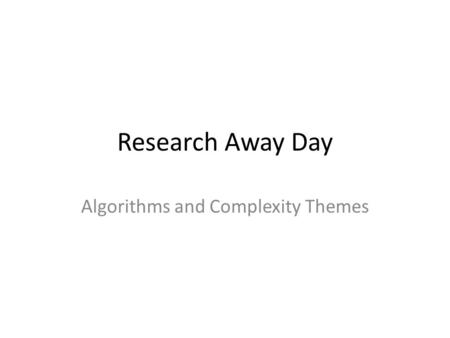 Research Away Day Algorithms and Complexity Themes.