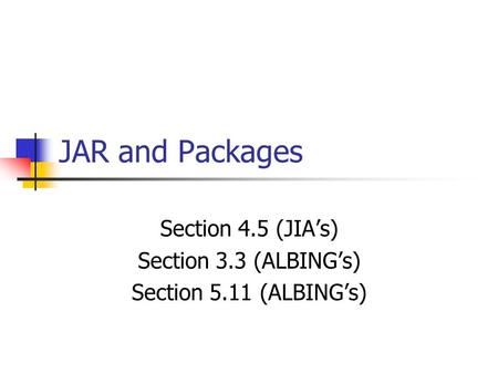 JAR and Packages Section 4.5 (JIA’s) Section 3.3 (ALBING’s) Section 5.11 (ALBING’s)