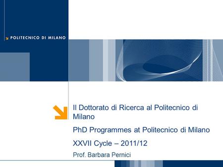 Il Dottorato di Ricerca al Politecnico di Milano PhD Programmes at Politecnico di Milano XXVII Cycle – 2011/12 Prof. Barbara Pernici.