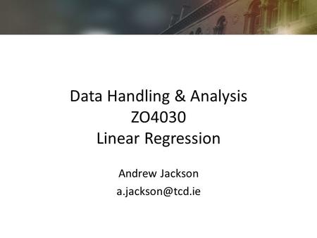 Data Handling & Analysis ZO4030 Linear Regression Andrew Jackson