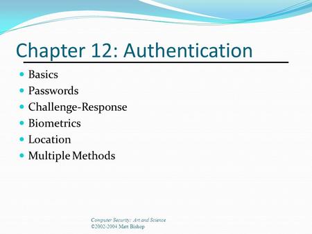 Chapter 12: Authentication Basics Passwords Challenge-Response Biometrics Location Multiple Methods Computer Security: Art and Science ©2002-2004 Matt.