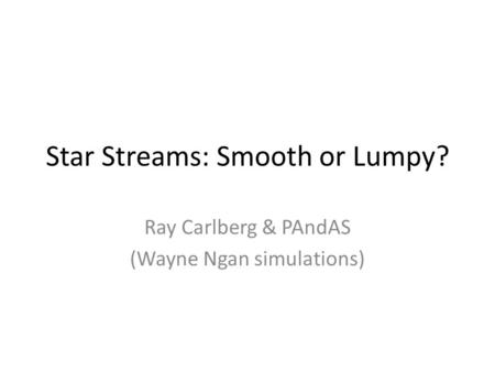 Star Streams: Smooth or Lumpy? Ray Carlberg & PAndAS (Wayne Ngan simulations)