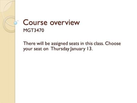 Course overview MGT3470 There will be assigned seats in this class. Choose your seat on Thursday January 13.
