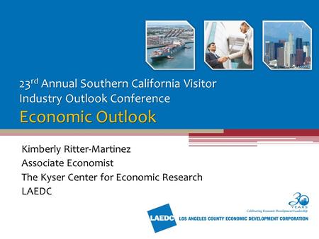 23 rd Annual Southern California Visitor Industry Outlook Conference Economic Outlook Kimberly Ritter-Martinez Associate Economist The Kyser Center for.