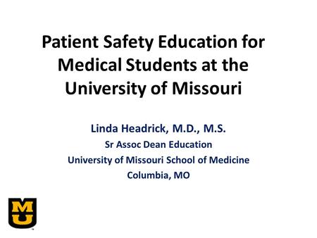 Patient Safety Education for Medical Students at the University of Missouri Linda Headrick, M.D., M.S. Sr Assoc Dean Education University of Missouri School.
