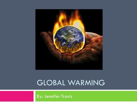 GLOBAL WARMING By: Jennifer Travis. What is Global Warming?  Global Warming is the increase in the temperature of the worlds atmosphere caused by greenhouse.