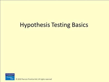 © 2010 Pearson Prentice Hall. All rights reserved Hypothesis Testing Basics.