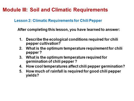 Module III: Soil and Climatic Requirements Lesson 2: Climatic Requirements for Chili Pepper After completing this lesson, you have learned to answer: 1.Describe.