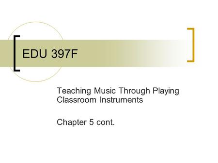 EDU 397F Teaching Music Through Playing Classroom Instruments Chapter 5 cont.