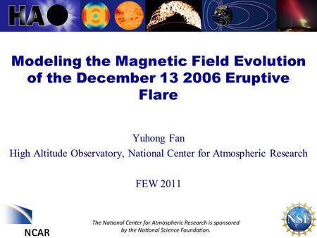 Modeling the Magnetic Field Evolution of the December 13 2006 Eruptive Flare Yuhong Fan High Altitude Observatory, National Center for Atmospheric Research.